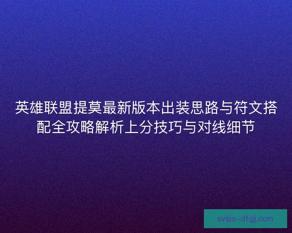 英雄联盟提莫最新版本出装思路与符文搭配全攻略解析上分技巧与对线细节 英雄联盟提莫最新版本出装思路与符文搭配全攻略解析上分技巧与对线细节