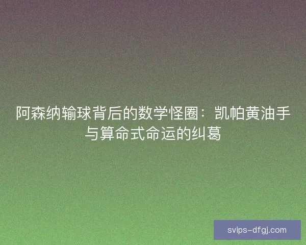 阿森纳输球背后的数学怪圈:凯帕黄油手与算命式命运的纠葛 阿森纳输球背后的数学怪圈:凯帕黄油手与算命式命运的纠葛