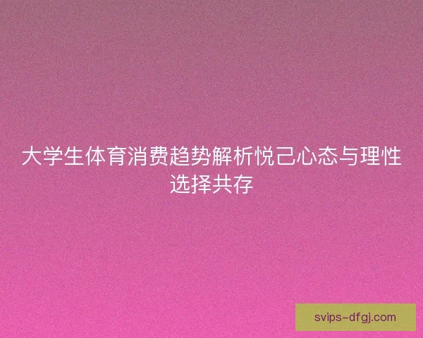 大学生体育消费趋势解析悦己心态与理性选择共存