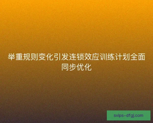 举重规则变化引发连锁效应训练计划全面同步优化