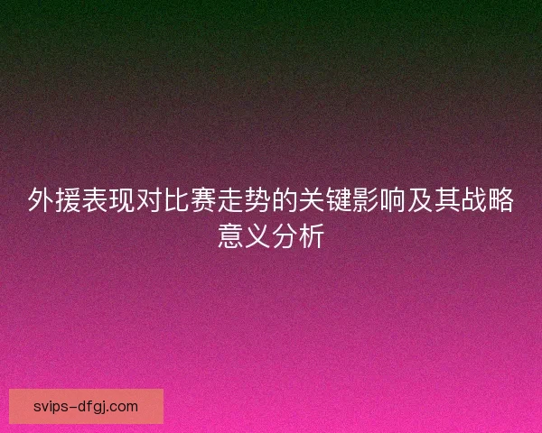 外援表现对比赛走势的关键影响及其战略意义分析